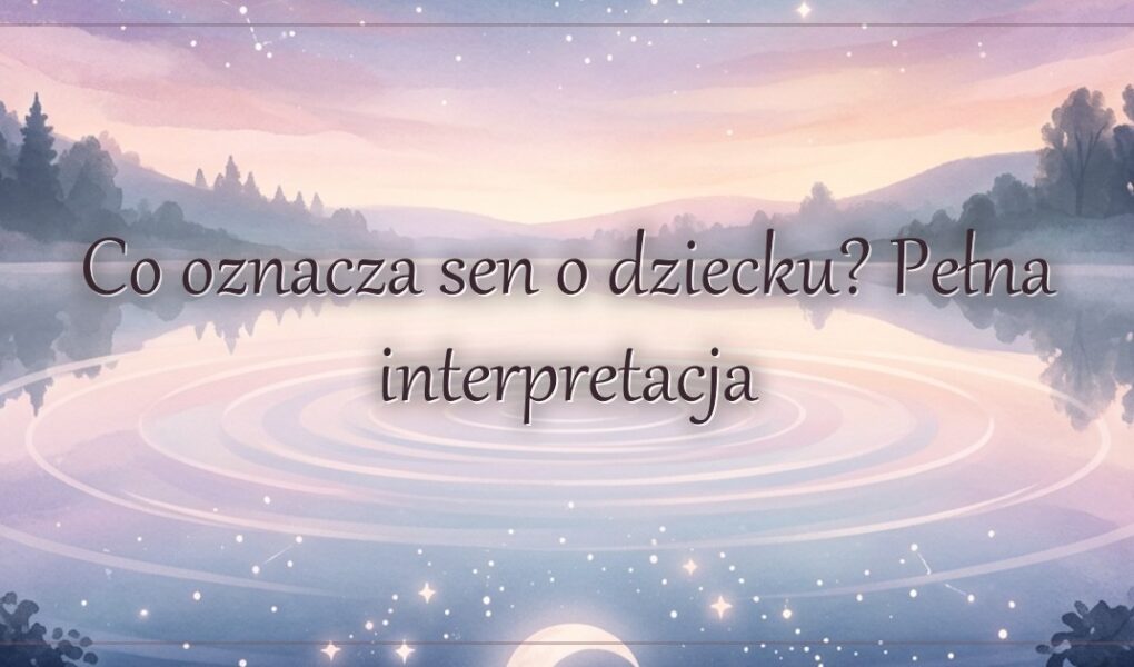 Co oznacza sen o dziecku? Pełna interpretacja