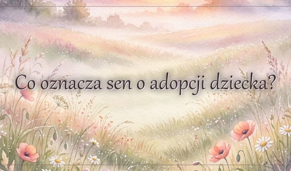 Co oznacza sen o adopcji dziecka?