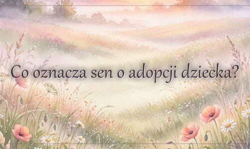 Co oznacza sen o adopcji dziecka?