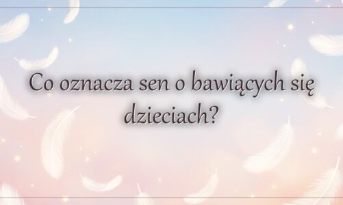 Co oznacza sen o bawiących się dzieciach?