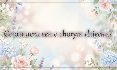 Co oznacza sen o chorym dziecku?