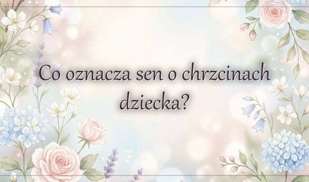 Co oznacza sen o chrzcinach dziecka?