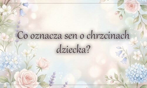 Co oznacza sen o chrzcinach dziecka?