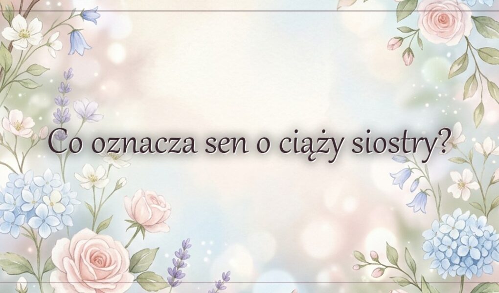 Co oznacza sen o ciąży siostry?