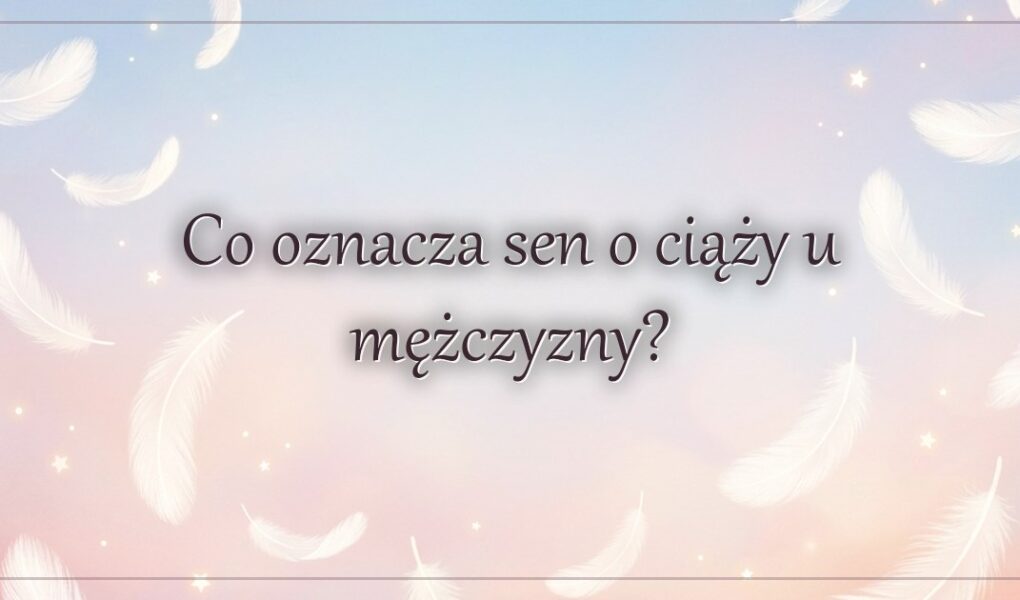 Co oznacza sen o ciąży u mężczyzny?