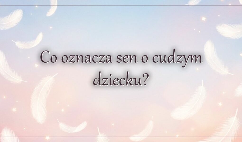 Co oznacza sen o cudzym dziecku?