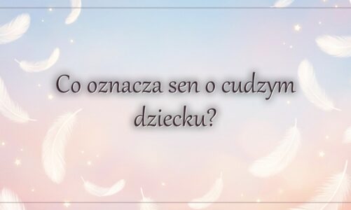 Co oznacza sen o cudzym dziecku?