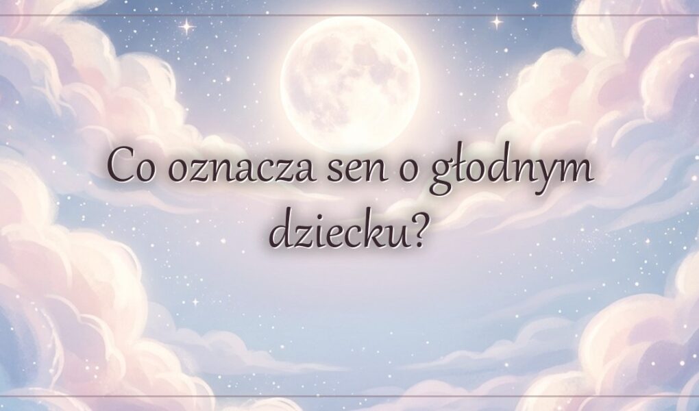 Co oznacza sen o głodnym dziecku?