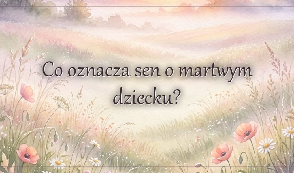 Co oznacza sen o martwym dziecku?
