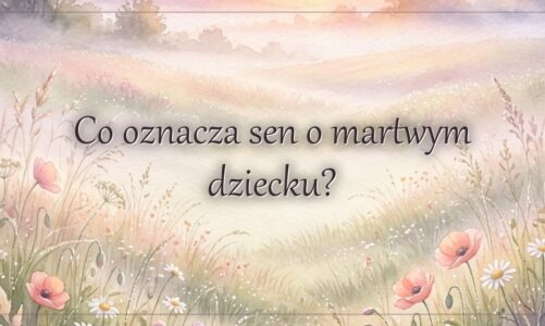 Co oznacza sen o martwym dziecku?