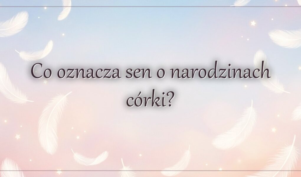 Co oznacza sen o narodzinach córki?