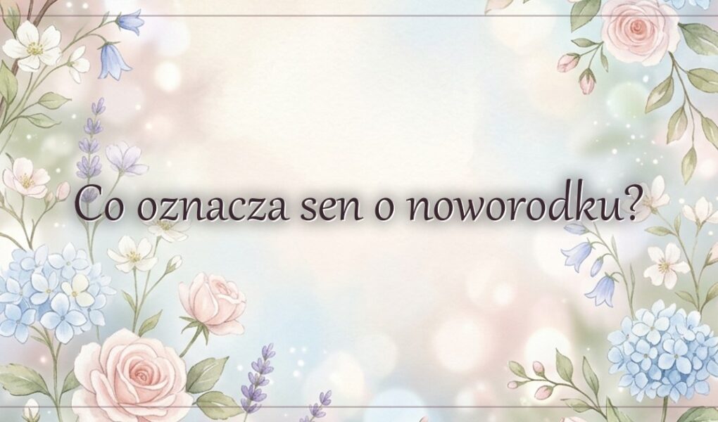 Co oznacza sen o noworodku?