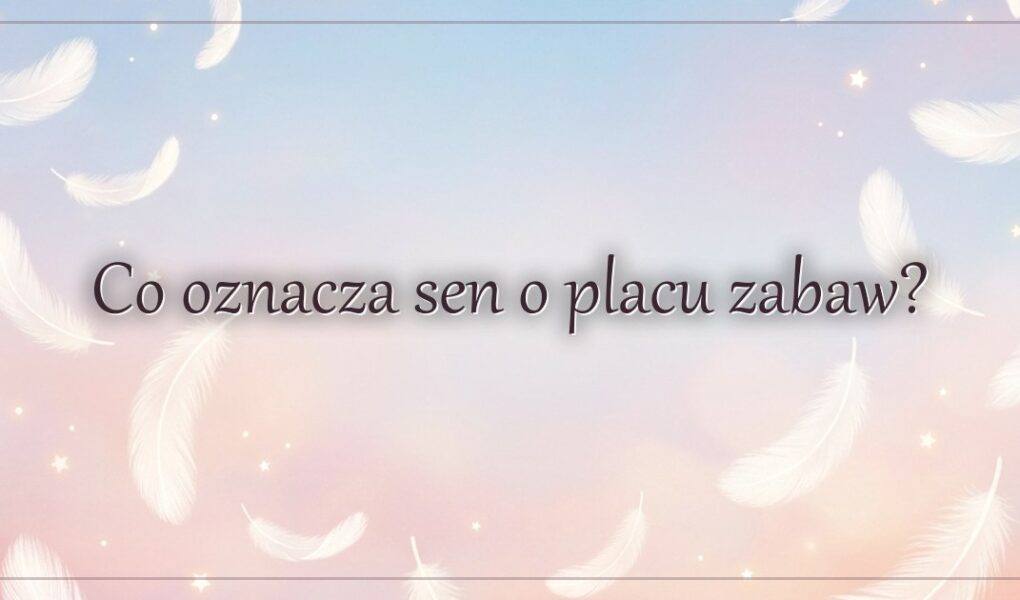Co oznacza sen o placu zabaw?
