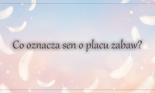 Co oznacza sen o placu zabaw?