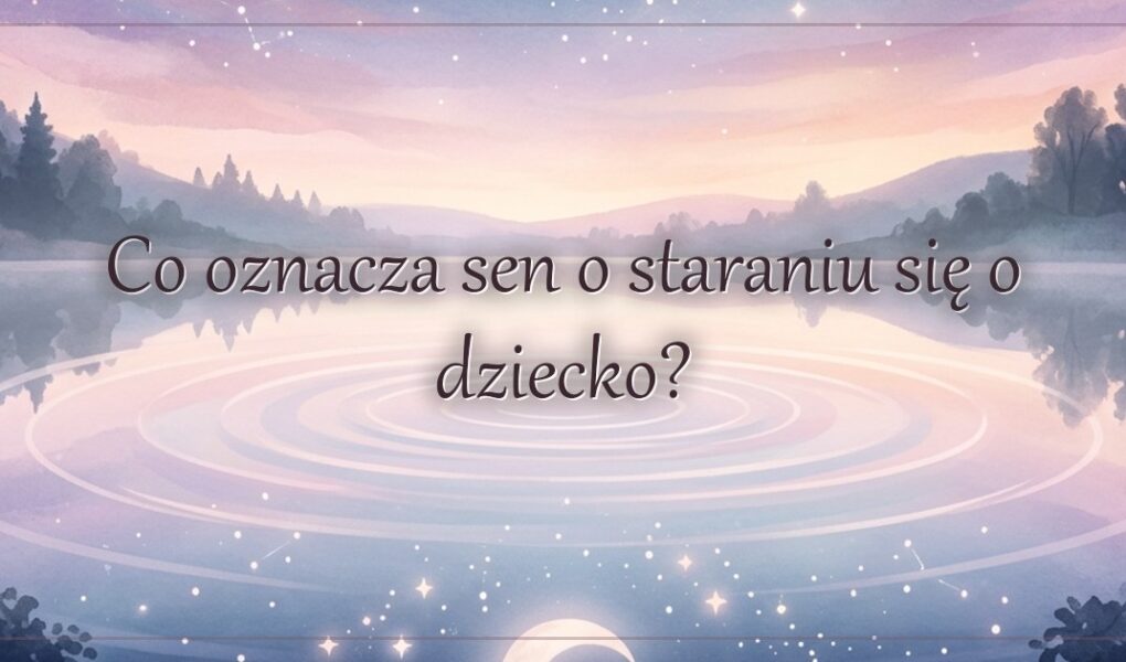 Co oznacza sen o staraniu się o dziecko?