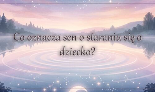 Co oznacza sen o staraniu się o dziecko?