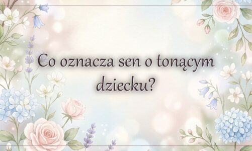 Co oznacza sen o tonącym dziecku?