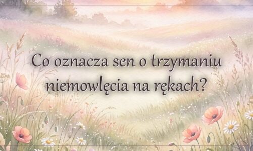 Co oznacza sen o trzymaniu niemowlęcia na rękach?