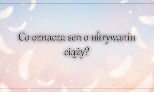 Co oznacza sen o ukrywaniu ciąży?