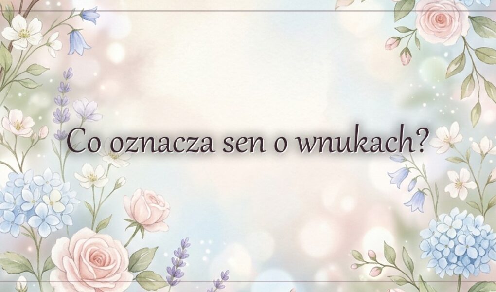 Co oznacza sen o wnukach?