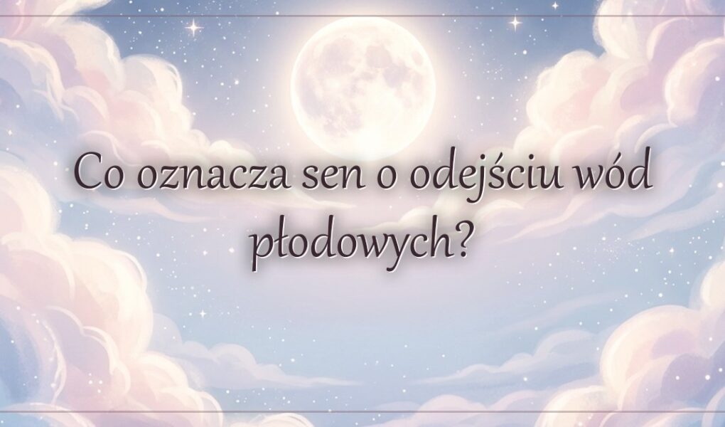Co oznacza sen o odejściu wód płodowych?