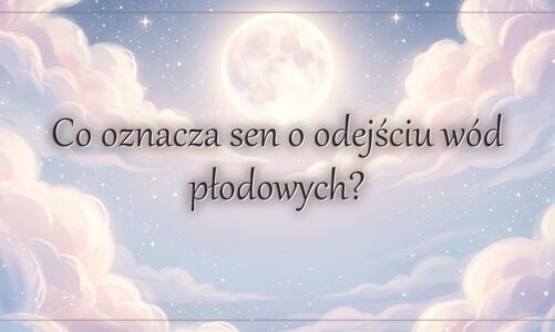 Co oznacza sen o odejściu wód płodowych?
