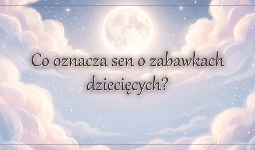 Co oznacza sen o zabawkach dziecięcych?