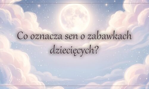 Co oznacza sen o zabawkach dziecięcych?