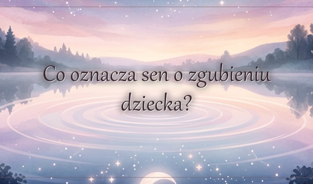Co oznacza sen o zgubieniu dziecka?
