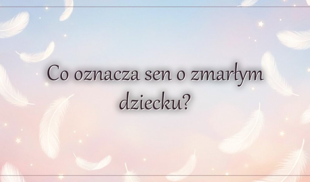 Co oznacza sen o zmarłym dziecku?