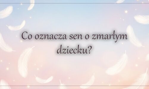 Co oznacza sen o zmarłym dziecku?
